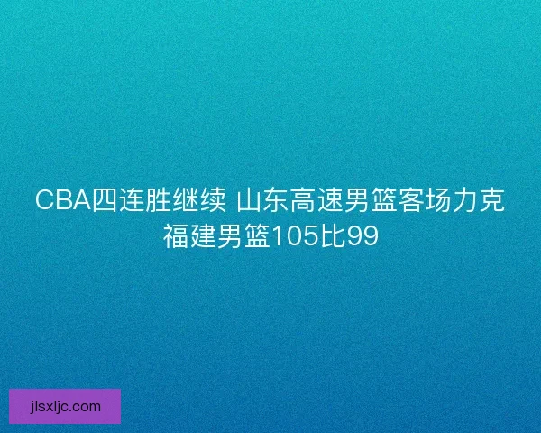 CBA四连胜继续 山东高速男篮客场力克福建男篮105比99